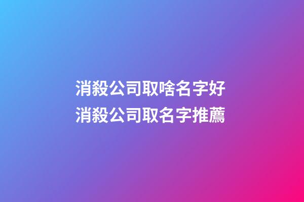 消殺公司取啥名字好 消殺公司取名字推薦-第1張-公司起名-玄機派